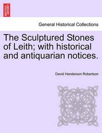 Cover image for The Sculptured Stones of Leith; With Historical and Antiquarian Notices.