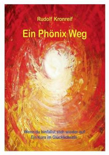 Cover image for Ein Phoenix Weg: Wenn du hinfallst steh wieder auf. Ein Kurs im Glucklichsein