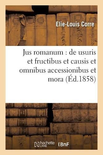 Jus Romanum: de Usuris Et Fructibus Et Causis Et Omnibus Accessionibus Et Mora .: Droit Francais: Notions Historiques Sur Le Pret A Interet