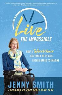 Cover image for Live the Impossible: How a Wheelchair has Taken Me Places I Never Dared to Imagine