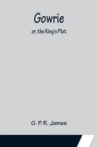 Cover image for Gowrie; or, the King's Plot.