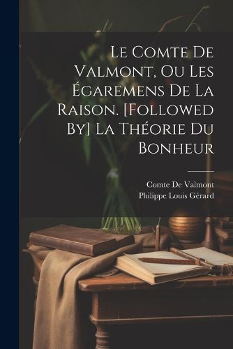 Cover image for Le Comte De Valmont, Ou Les Egaremens De La Raison. [Followed By] La Theorie Du Bonheur