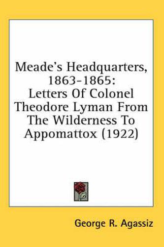 Cover image for Meade's Headquarters, 1863-1865: Letters of Colonel Theodore Lyman from the Wilderness to Appomattox (1922)