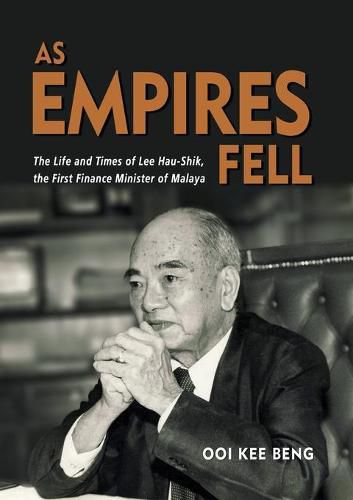 As Empires Fell: The Life and Times of Lee Hau-Shik, the First Finance Minister of Malaya