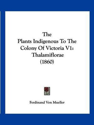 Cover image for The Plants Indigenous to the Colony of Victoria V1: Thalamiflorae (1860)