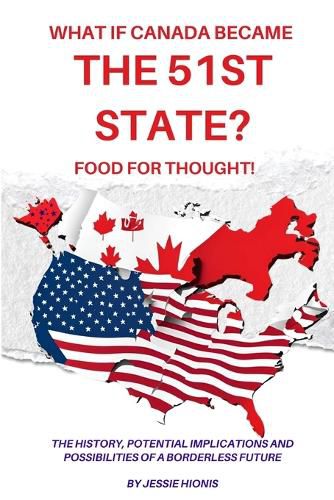 Cover image for What if Canada Became the 51st State? Food for Thought! The History, Potential Implications and Possibilities of a Borderless Future