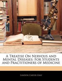 Cover image for A Treatise on Nervous and Mental Diseases: For Students and Practitioners of Medicine