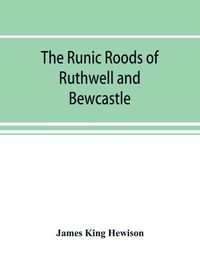 Cover image for The runic roods of Ruthwell and Bewcastle, with a short history of the cross and crucifix in Scotland