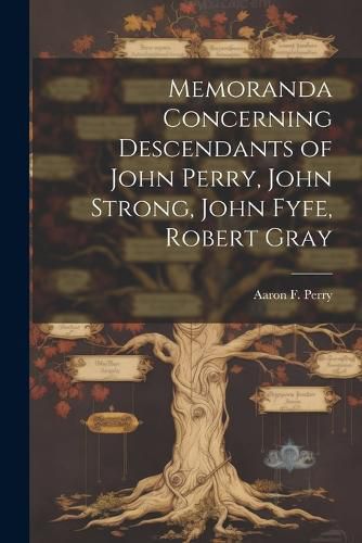 Memoranda Concerning Descendants of John Perry, John Strong, John Fyfe, Robert Gray