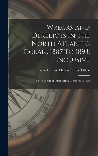 Cover image for Wrecks And Derelicts In The North Atlantic Ocean, 1887 To 1893, Inclusive