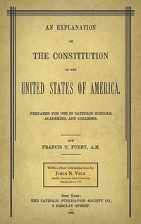 Cover image for An Explanation of the Constitution of the United States of America Prepared for Use in Catholic Schools, Academies, and Colleges