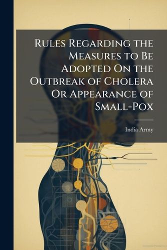 Cover image for Rules Regarding the Measures to Be Adopted On the Outbreak of Cholera Or Appearance of Small-Pox