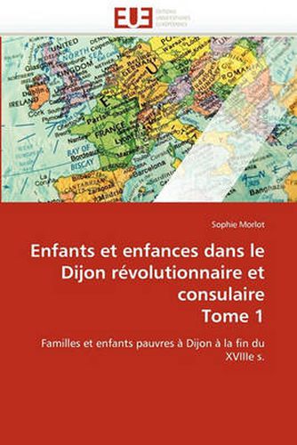 Cover image for Enfants Et Enfances Dans Le Dijon R Volutionnaire Et Consulaire Tome 1
