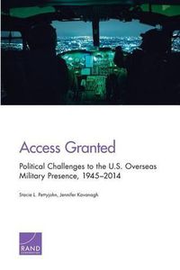 Cover image for Access Granted: Political Challenges to the U.S. Overseas Military Presence, 1945-2014