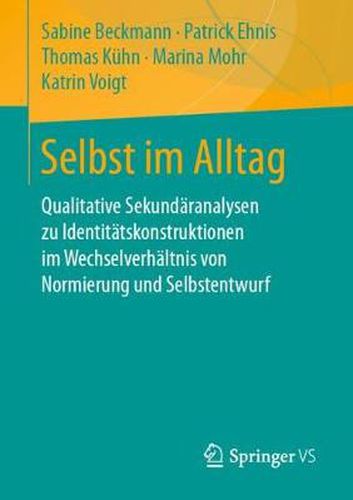 Selbst im Alltag: Qualitative Sekundaranalysen zu Identitatskonstruktionen im Wechselverhaltnis von Normierung und Selbstentwurf