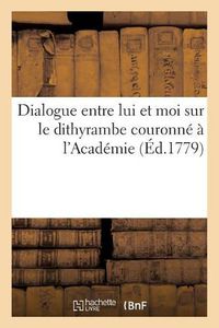 Cover image for Dialogue Entre Lui Et Moi Sur Le Dithyrambe Couronne A l'Academie