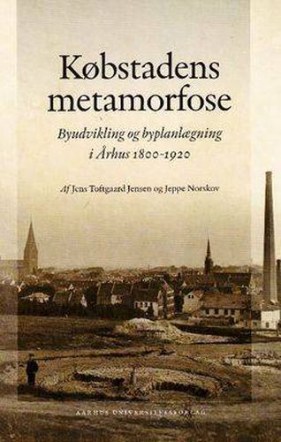 Cover image for Kobstadens Metamorfose: Byudvikling Og Byplanlaegning I Arhus 1800-1920