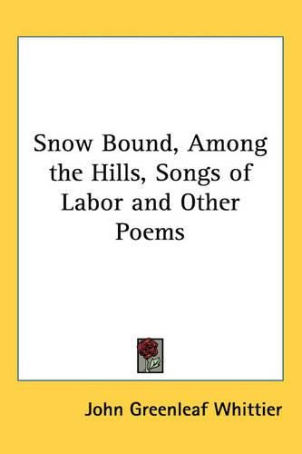 Cover image for Snow Bound, Among the Hills, Songs of Labor and Other Poems