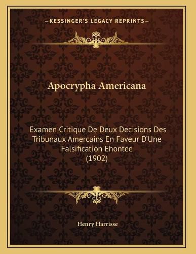 Apocrypha Americana: Examen Critique de Deux Decisions Des Tribunaux Amercains En Faveur Da Acentsacentsa A-Acentsa Acentsune Falsification Ehontee (1902)