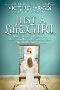 Cover image for Just a Little Girl: How a Clinical Death Brought a Teenage Girl Face-to-Face With An Angel and Head-to-Toe with Her Faith