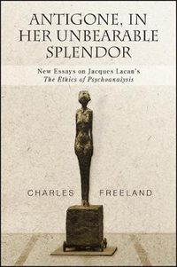 Cover image for Antigone, in Her Unbearable Splendor: New Essays on Jacques Lacan's The Ethics of Psychoanalysis