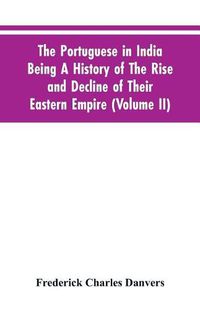 Cover image for The Portuguese In India Being A History Of The Rise And Decline Of Their Eastern Empire (Volume II)