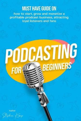 Cover image for Podcasting for beginners: Must have Guide on how to start, grow and monetise a Profitable podcast business, Attracting Loyal Listeners and fans