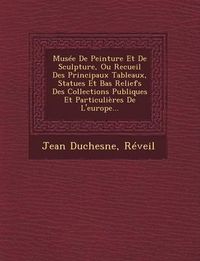 Cover image for Musee de Peinture Et de Sculpture, Ou Recueil Des Principaux Tableaux, Statues Et Bas Reliefs Des Collections Publiques Et Particulieres de L'Europe...