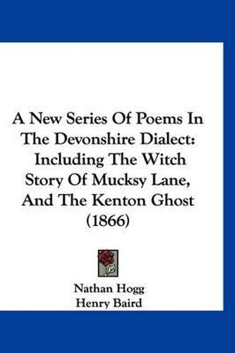 Cover image for A New Series of Poems in the Devonshire Dialect: Including the Witch Story of Mucksy Lane, and the Kenton Ghost (1866)