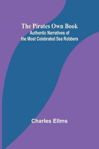 Cover image for The Pirates Own Book; Authentic Narratives of the Most Celebrated Sea Robbers