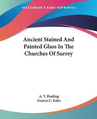 Cover image for Ancient Stained and Painted Glass in the Churches of Surrey