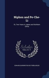 Cover image for Niphon and Pe-Che-Li: Or, Two Years in Japan and Northern China