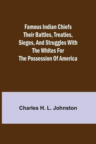 Cover image for Famous Indian Chiefs Their Battles, Treaties, Sieges, and Struggles with the Whites for the Possession of America