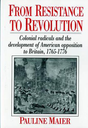 Cover image for From Resistance to Revolution: Colonial Radicals and the Development of American Opposition to Britain, 1765-1776