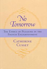 Cover image for No Tomorrow: The Ethics of Pleasure in the French Enlightenment