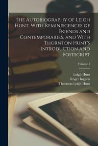 Cover image for The Autobiography of Leigh Hunt, With Reminiscences of Friends and Contemporaries, and With Thornton Hunt's Introduction and Postscript; Volume 1