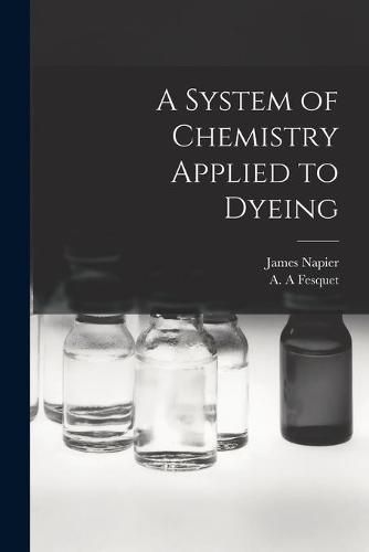 Cover image for A System of Chemistry Applied to Dyeing