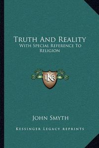 Cover image for Truth and Reality: With Special Reference to Religion: Or, a Plea for the Unity of the Spirit and the Unity of Life in All Its Manifestations