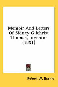 Cover image for Memoir and Letters of Sidney Gilchrist Thomas, Inventor (1891)