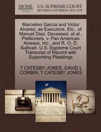 Cover image for Marcelino Garcia and Victor Alvarez, as Executors, Etc., of Manuel Diaz, Deceased, et al., Petitioners, V. Pan American Airways, Inc., and R. O. D. Sullivan. U.S. Supreme Court Transcript of Record with Supporting Pleadings
