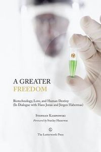 Cover image for A Greater Freedom: Biotechnology, Love, and Human Destiny (In Dialogue with Hans Jonas and Jurgen Habermas)