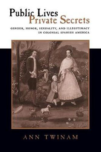 Cover image for Public Lives, Private Secrets: Gender, Honor, Sexuality, and Illegitimacy in Colonial Spanish America