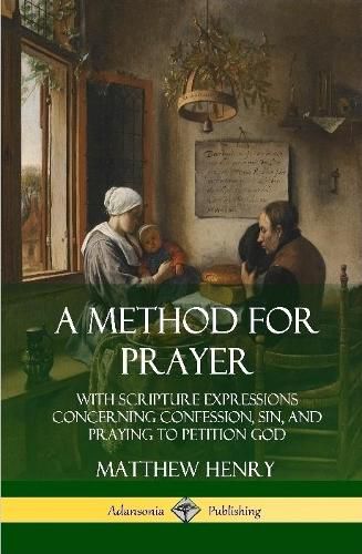 A Method for Prayer: With Scripture Expressions Concerning Confession, Sin, and Praying to Petition God (Hardcover)