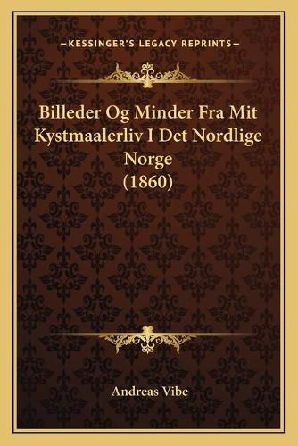 Cover image for Billeder Og Minder Fra Mit Kystmaalerliv I Det Nordlige Norge (1860)