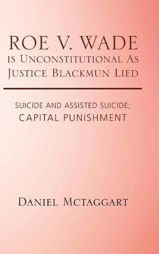 ROE V. WADE is Unconstitutional As Justice Blackmun Lied: Suicide and Assisted Suicide; Capital Punishment