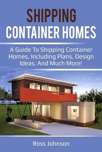 Cover image for Shipping Container Homes: A guide to shipping container homes, including plans, design ideas, and much more!