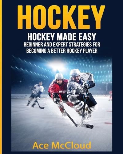 Cover image for Hockey: Hockey Made Easy: Beginner and Expert Strategies For Becoming A Better Hockey Player