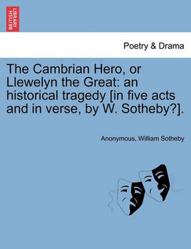 Cover image for The Cambrian Hero, or Llewelyn the Great: An Historical Tragedy [In Five Acts and in Verse, by W. Sotheby?].