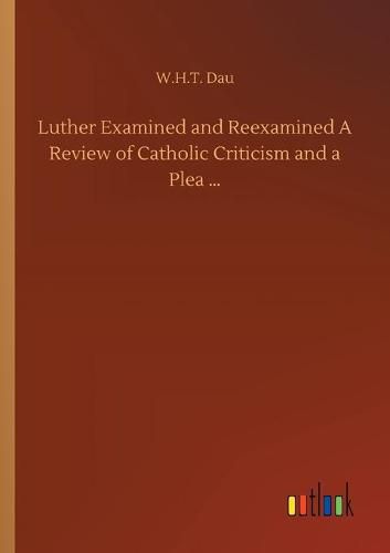 Cover image for Luther Examined and Reexamined A Review of Catholic Criticism and a Plea ...