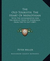 Cover image for The Old Tolbuith, the Heart of Midlothian: With the Luckenbooths and the Mercat Cross of Edinburgh, from 1365 to 1617 (1887)